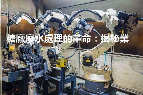糖廠廢水處理的革命：揭秘業(yè)內(nèi)獨特技術(shù)和方法！